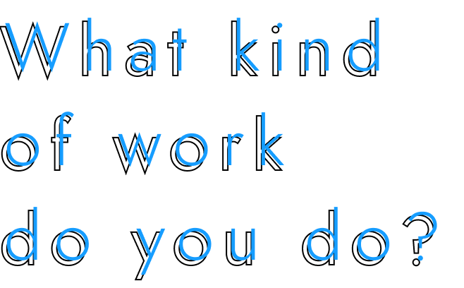 What kind of work do yo do